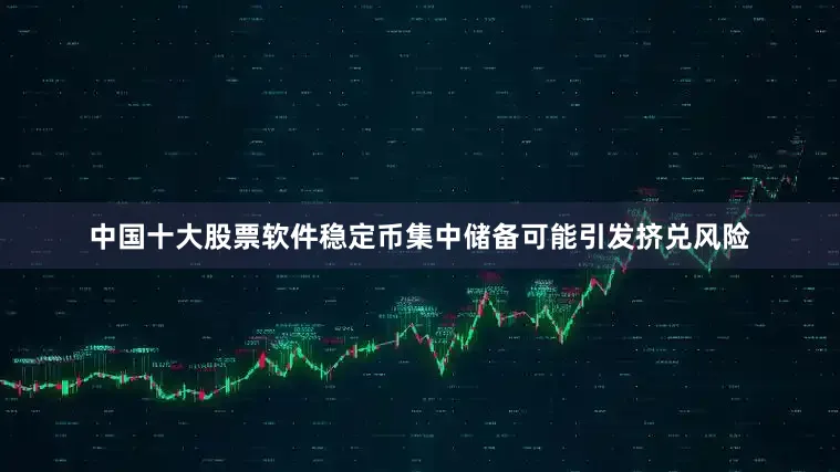中国十大股票软件稳定币集中储备可能引发挤兑风险
