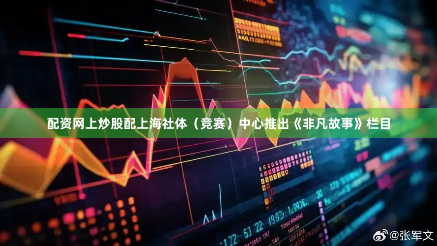 配资网上炒股配上海社体（竞赛）中心推出《非凡故事》栏目