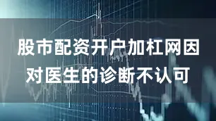 股市配资开户加杠网因对医生的诊断不认可