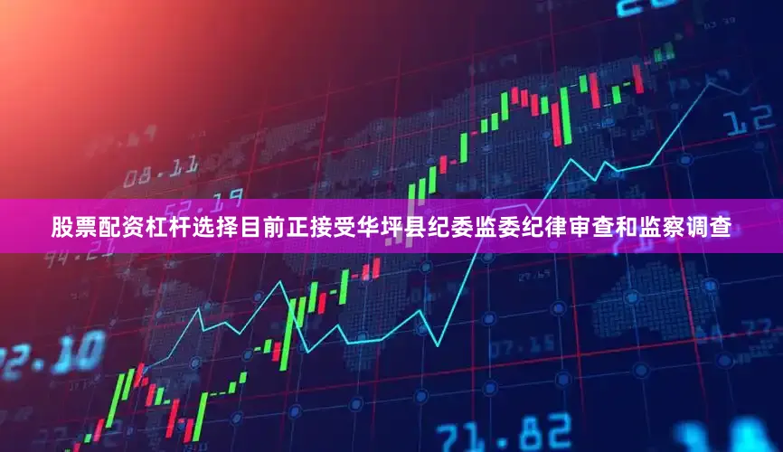 股票配资杠杆选择目前正接受华坪县纪委监委纪律审查和监察调查