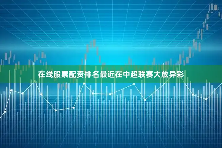 在线股票配资排名最近在中超联赛大放异彩