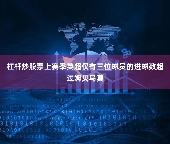 杠杆炒股票上赛季英超仅有三位球员的进球数超过姆贝乌莫