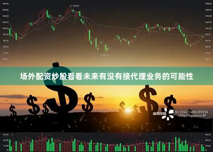 场外配资炒股看看未来有没有接代理业务的可能性