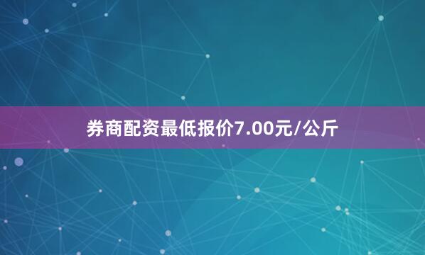 券商配资最低报价7.00元/公斤