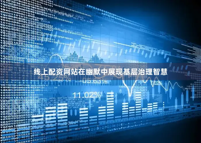 线上配资网站在幽默中展现基层治理智慧