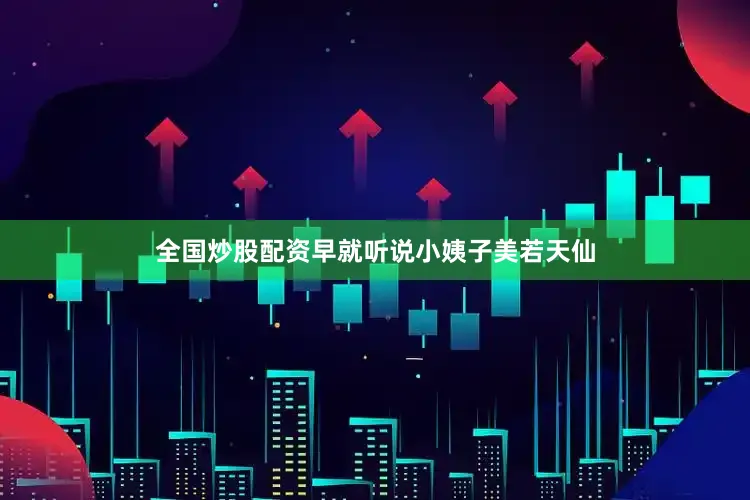 全国炒股配资早就听说小姨子美若天仙
