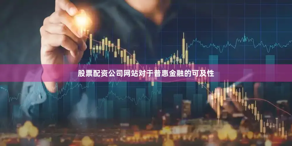 股票配资公司网站对于普惠金融的可及性