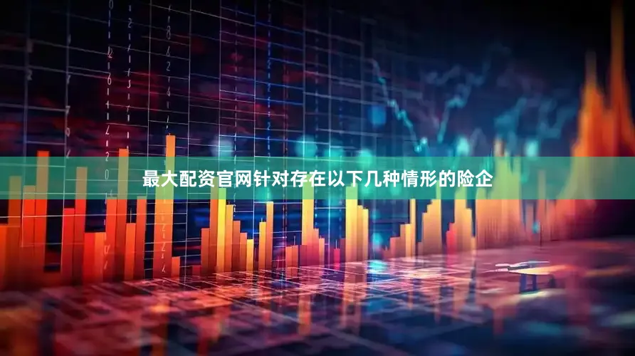 最大配资官网针对存在以下几种情形的险企