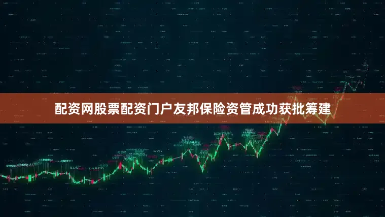 配资网股票配资门户友邦保险资管成功获批筹建