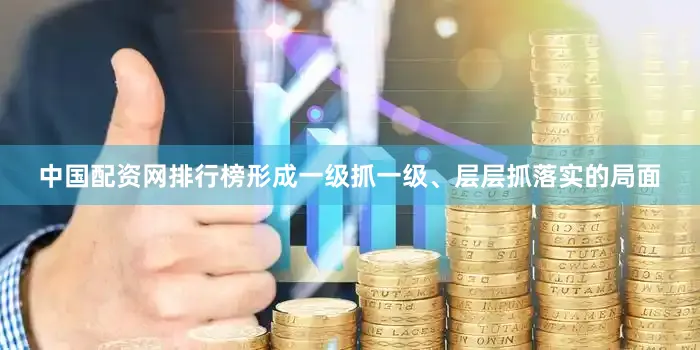 中国配资网排行榜形成一级抓一级、层层抓落实的局面