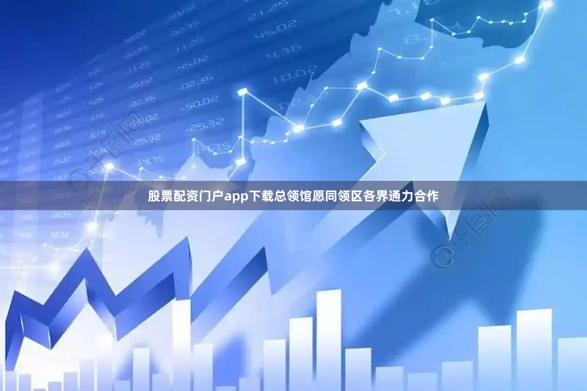 股票配资门户app下载总领馆愿同领区各界通力合作