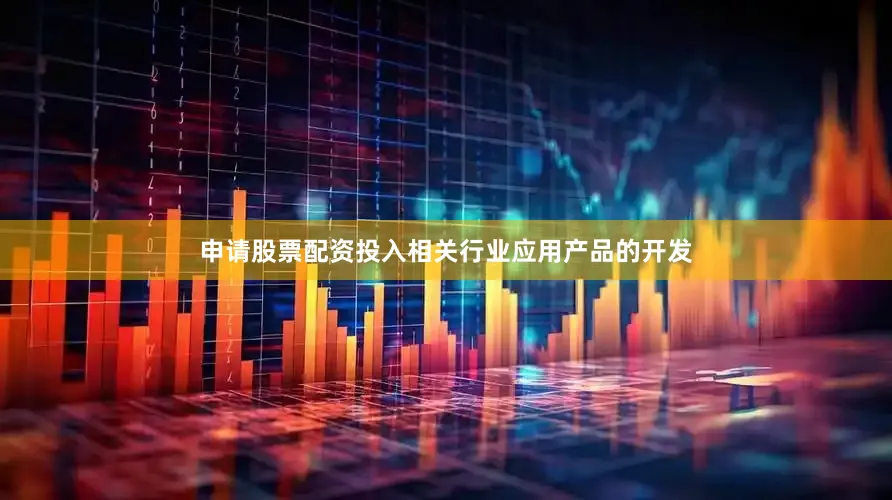 申请股票配资投入相关行业应用产品的开发