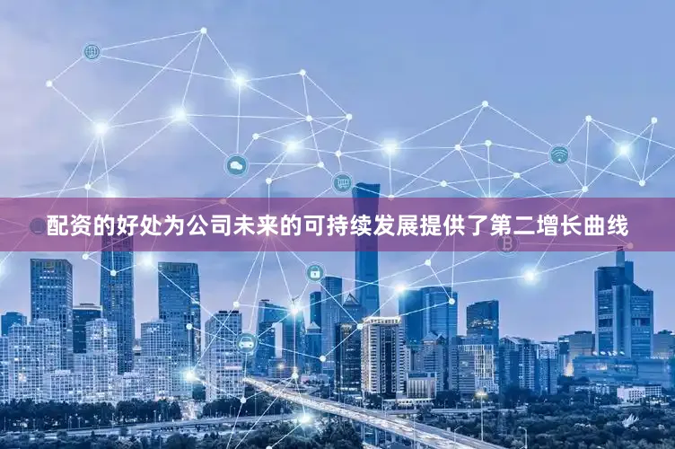 配资的好处为公司未来的可持续发展提供了第二增长曲线