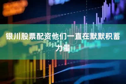 银川股票配资他们一直在默默积蓄力量