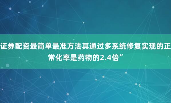证券配资最简单最准方法其通过多系统修复实现的正常化率是药物的2.4倍”