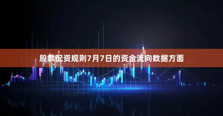 股票配资规则7月7日的资金流向数据方面