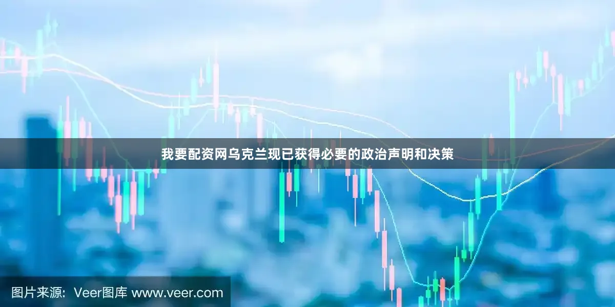我要配资网乌克兰现已获得必要的政治声明和决策
