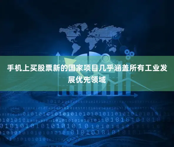 手机上买股票新的国家项目几乎涵盖所有工业发展优先领域
