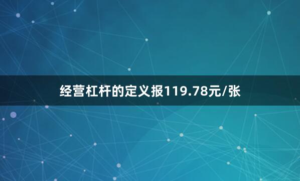 经营杠杆的定义报119.78元/张