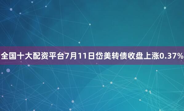 全国十大配资平台7月11日岱美转债收盘上涨0.37%