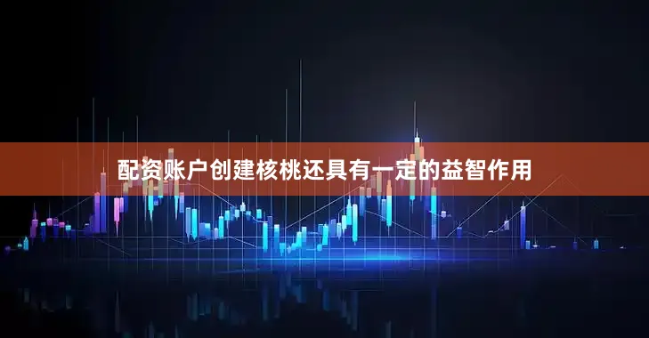 配资账户创建核桃还具有一定的益智作用