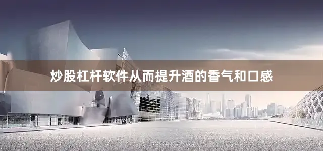 炒股杠杆软件从而提升酒的香气和口感