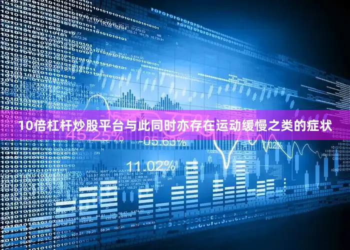 10倍杠杆炒股平台与此同时亦存在运动缓慢之类的症状