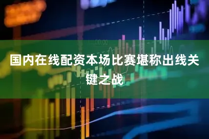 国内在线配资本场比赛堪称出线关键之战