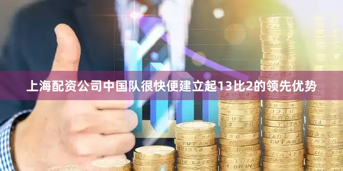 上海配资公司中国队很快便建立起13比2的领先优势