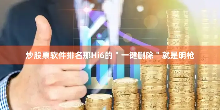 炒股票软件排名那Hi6的＂一键删除＂就是明枪