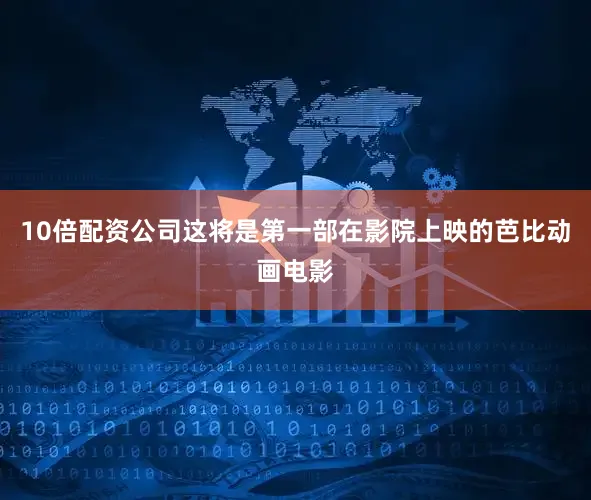 10倍配资公司这将是第一部在影院上映的芭比动画电影