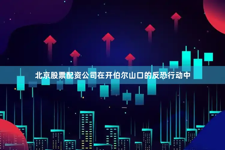 北京股票配资公司在开伯尔山口的反恐行动中