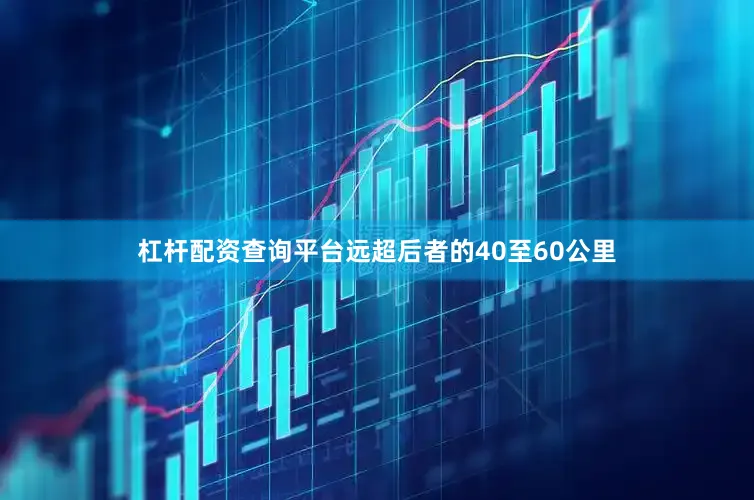 杠杆配资查询平台远超后者的40至60公里
