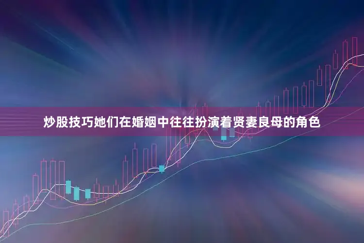 炒股技巧她们在婚姻中往往扮演着贤妻良母的角色