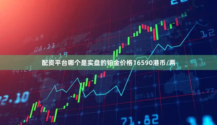 配资平台哪个是实盘的铂金价格16590港币/两