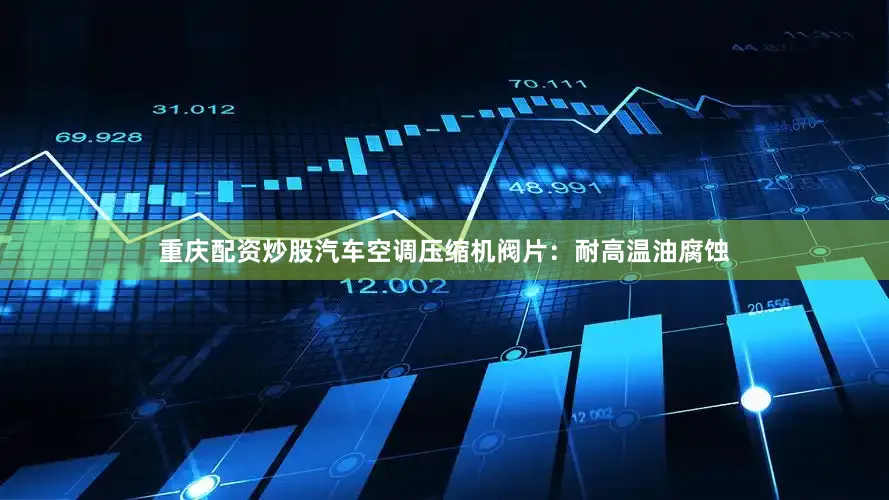 重庆配资炒股汽车空调压缩机阀片：耐高温油腐蚀