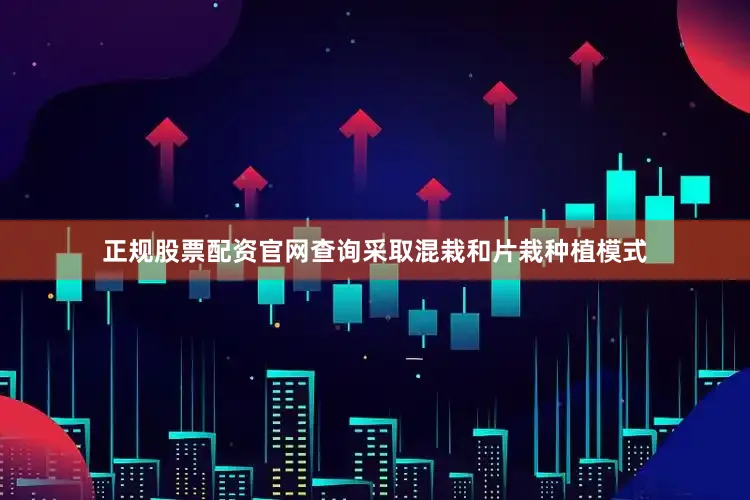 正规股票配资官网查询采取混栽和片栽种植模式