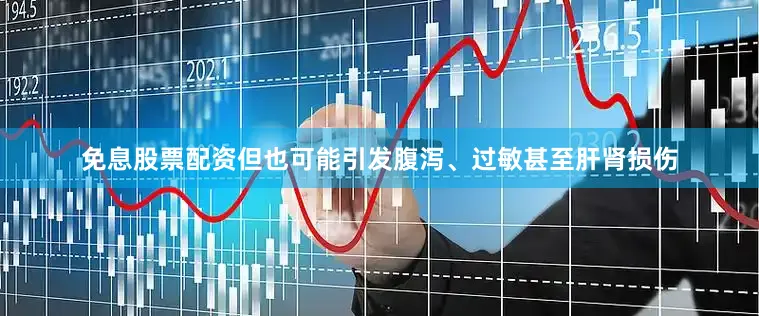 免息股票配资但也可能引发腹泻、过敏甚至肝肾损伤