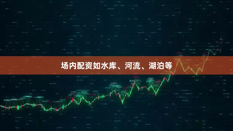 场内配资如水库、河流、湖泊等