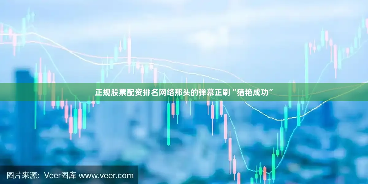 正规股票配资排名网络那头的弹幕正刷“猎艳成功”