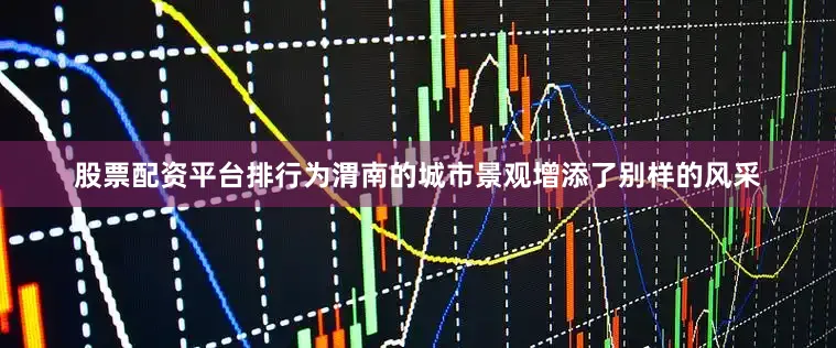 股票配资平台排行为渭南的城市景观增添了别样的风采