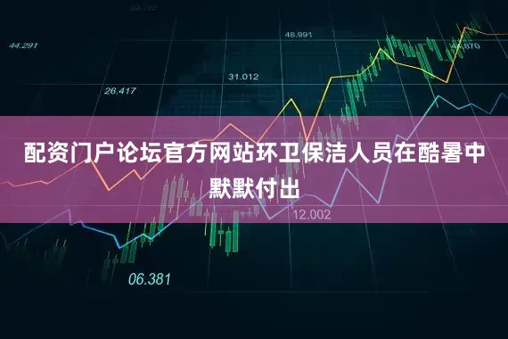 配资门户论坛官方网站环卫保洁人员在酷暑中默默付出