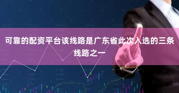 可靠的配资平台该线路是广东省此次入选的三条线路之一