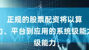 正规的股票配资将以算力、平台到应用的系统级能力