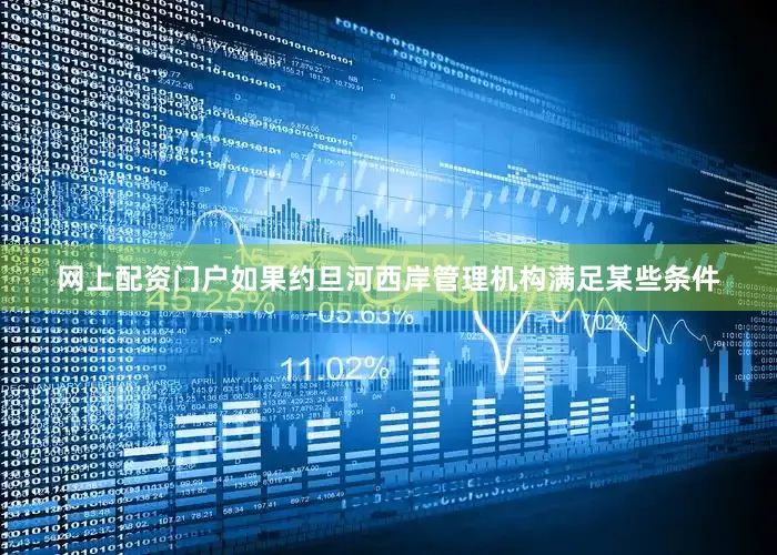 网上配资门户如果约旦河西岸管理机构满足某些条件