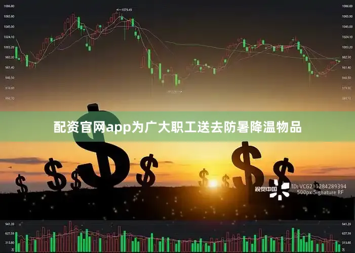 配资官网app为广大职工送去防暑降温物品