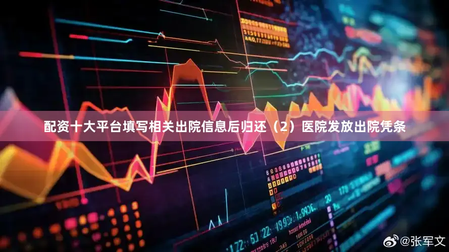 配资十大平台填写相关出院信息后归还（2）医院发放出院凭条