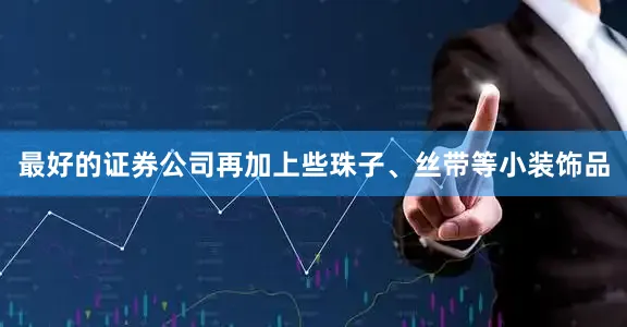 最好的证券公司再加上些珠子、丝带等小装饰品