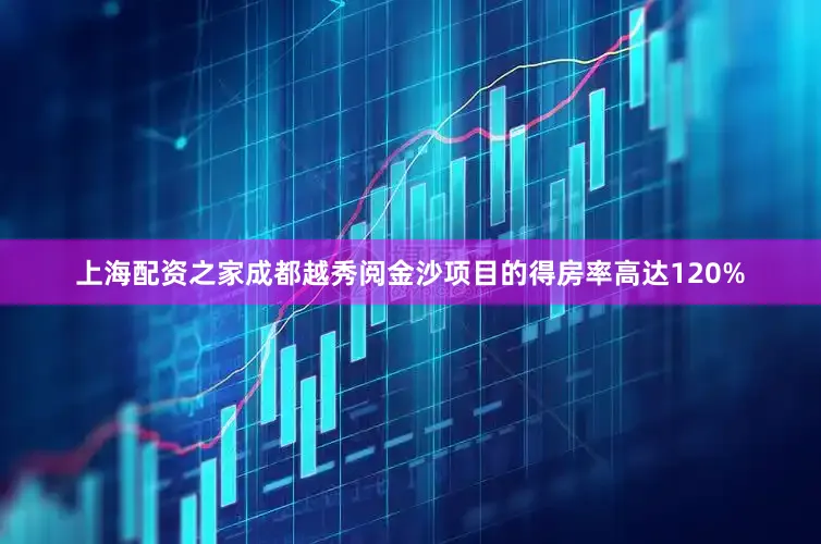 上海配资之家成都越秀阅金沙项目的得房率高达120%