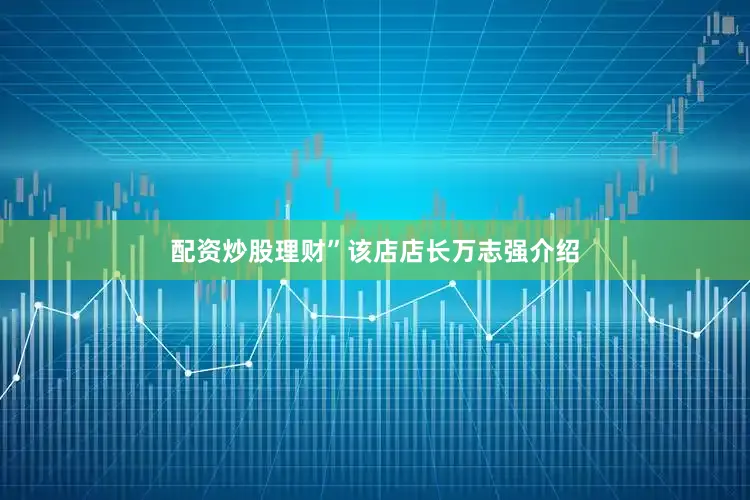 配资炒股理财”该店店长万志强介绍